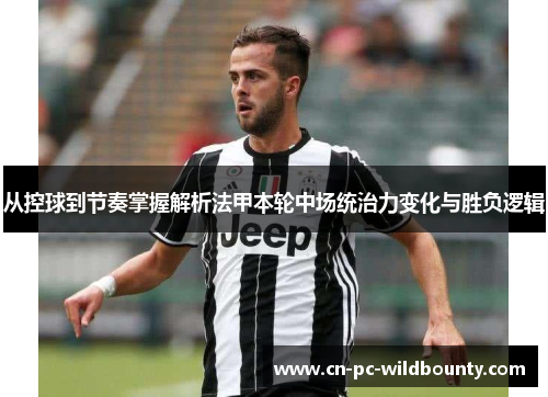 从控球到节奏掌握解析法甲本轮中场统治力变化与胜负逻辑