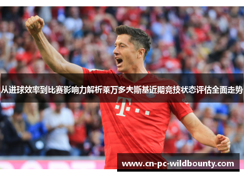 从进球效率到比赛影响力解析莱万多夫斯基近期竞技状态评估全面走势