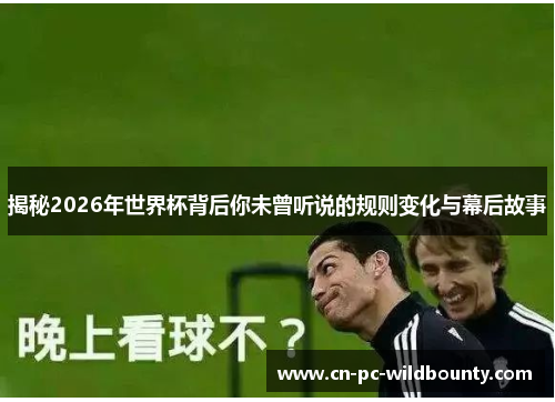 揭秘2026年世界杯背后你未曾听说的规则变化与幕后故事