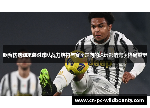 联赛伤病潮来袭对球队战力结构与赛季走向的深远影响竞争格局重塑