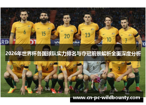 2026年世界杯各国球队实力排名与夺冠前景解析全面深度分析