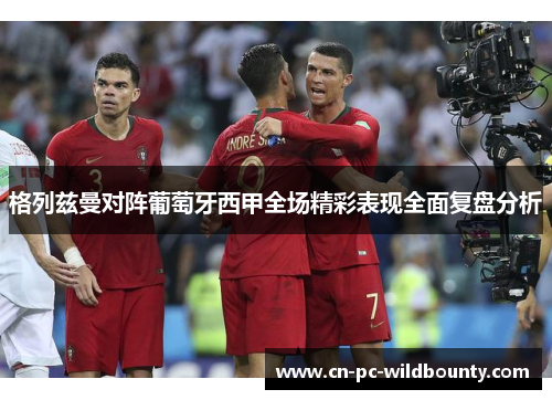 格列兹曼对阵葡萄牙西甲全场精彩表现全面复盘分析