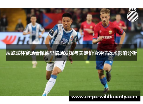从欧联杯赛场看佩德里临场发挥与关键价值评估战术影响分析