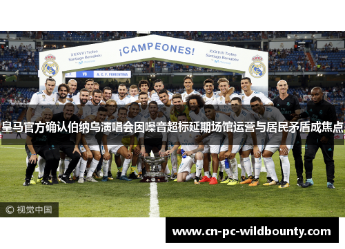 皇马官方确认伯纳乌演唱会因噪音超标延期场馆运营与居民矛盾成焦点