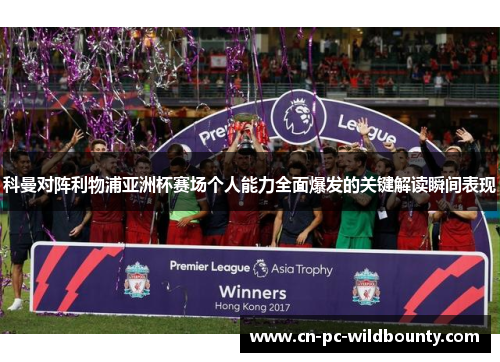 科曼对阵利物浦亚洲杯赛场个人能力全面爆发的关键解读瞬间表现
