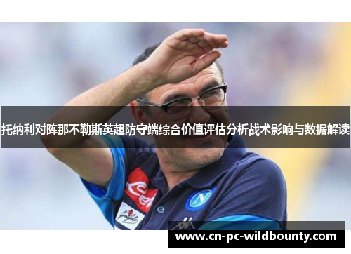托纳利对阵那不勒斯英超防守端综合价值评估分析战术影响与数据解读