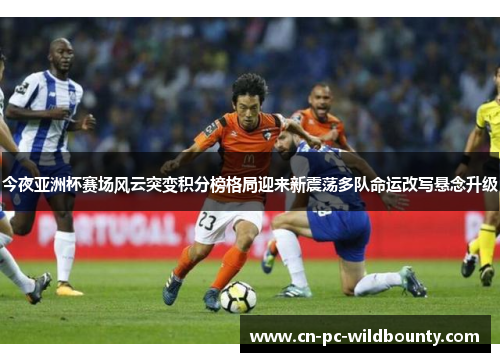 今夜亚洲杯赛场风云突变积分榜格局迎来新震荡多队命运改写悬念升级