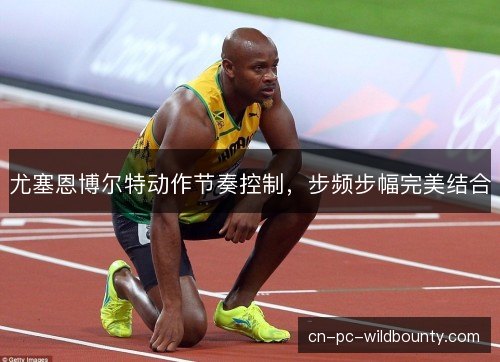 尤塞恩博尔特动作节奏控制，步频步幅完美结合