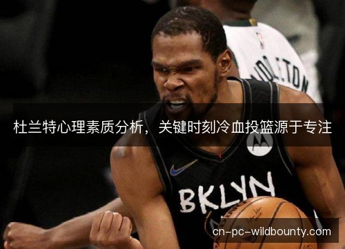杜兰特心理素质分析，关键时刻冷血投篮源于专注